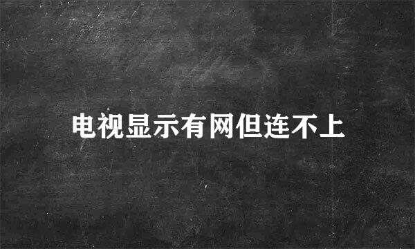 电视显示有网但连不上