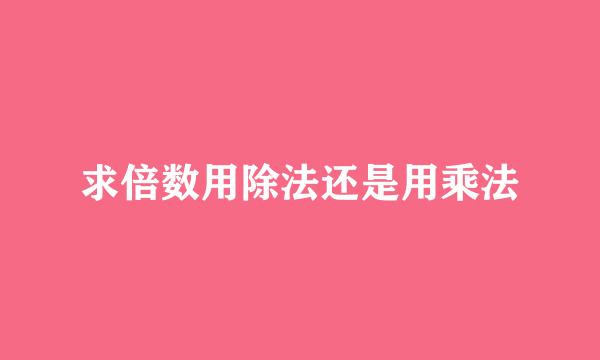 求倍数用除法还是用乘法