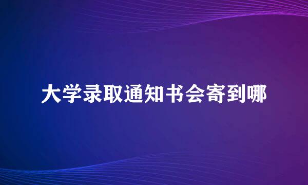 大学录取通知书会寄到哪