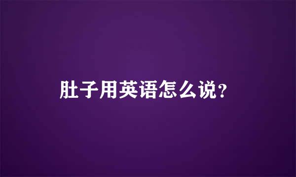 肚子用英语怎么说？