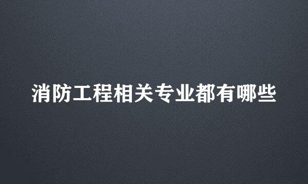 消防工程相关专业都有哪些