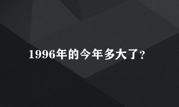 1996年的今年多大了？