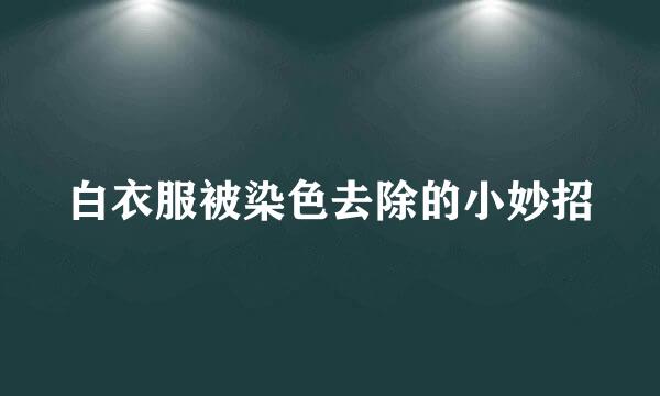 白衣服被染色去除的小妙招