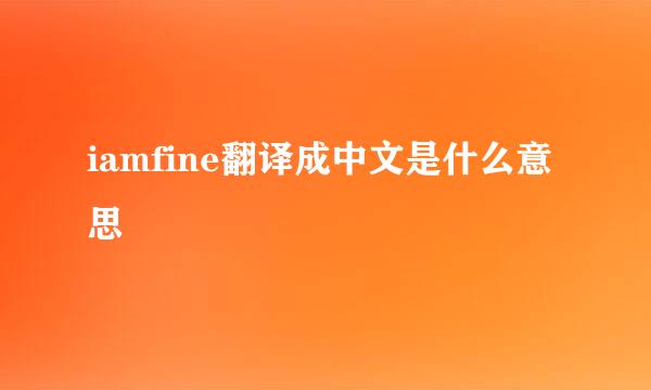 iamfine翻译成中文是什么意思