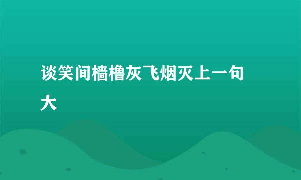 谈笑间樯橹灰飞烟灭上一句 大