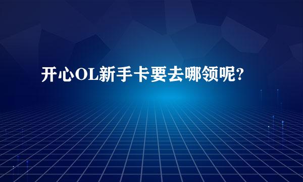 开心OL新手卡要去哪领呢?