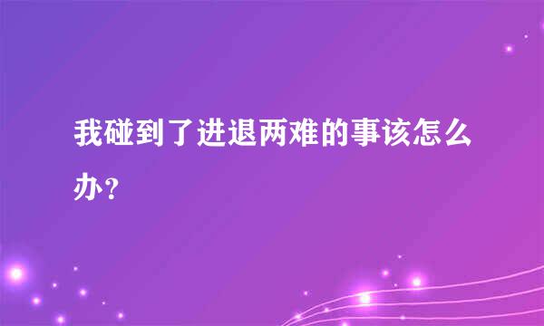 我碰到了进退两难的事该怎么办？