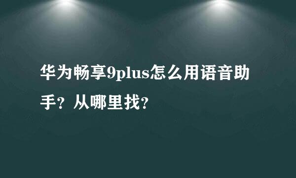 华为畅享9plus怎么用语音助手？从哪里找？