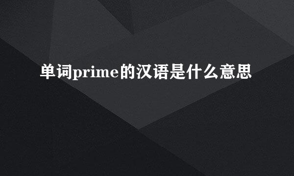 单词prime的汉语是什么意思