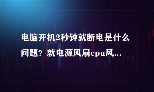 电脑开机2秒钟就断电是什么问题？就电源风扇cpu风扇转了2秒，主板有个小灯一直亮的，没有过自检声音