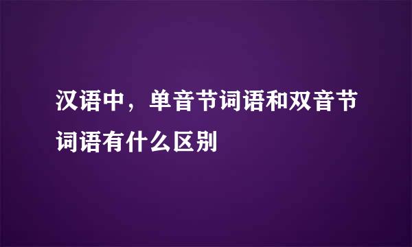 汉语中，单音节词语和双音节词语有什么区别