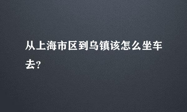 从上海市区到乌镇该怎么坐车去？