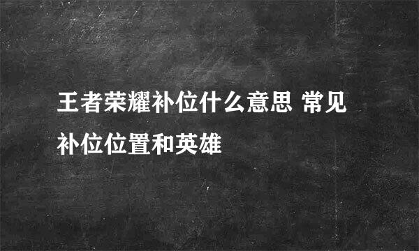 王者荣耀补位什么意思 常见补位位置和英雄