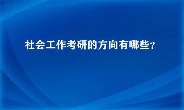 社会工作考研的方向有哪些？