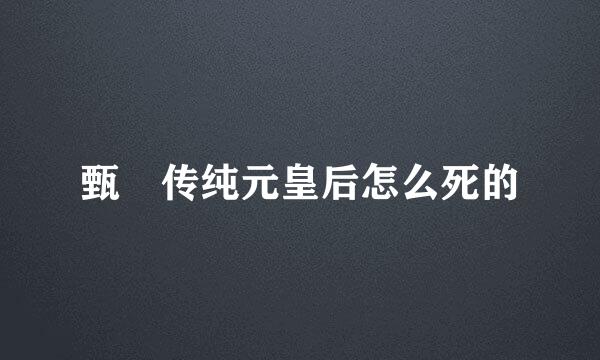 甄嬛传纯元皇后怎么死的