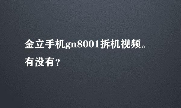 金立手机gn8001拆机视频。有没有？