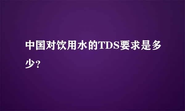 中国对饮用水的TDS要求是多少？