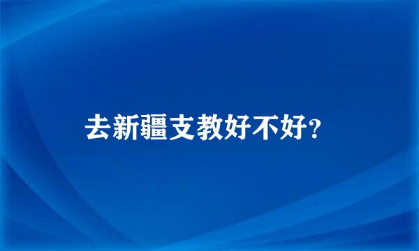 去新疆支教好不好？