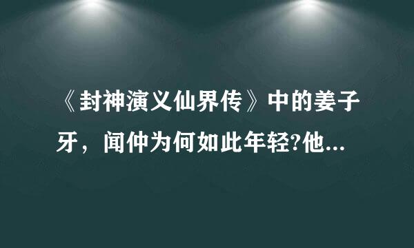 《封神演义仙界传》中的姜子牙，闻仲为何如此年轻?他们不因该是老头吗？