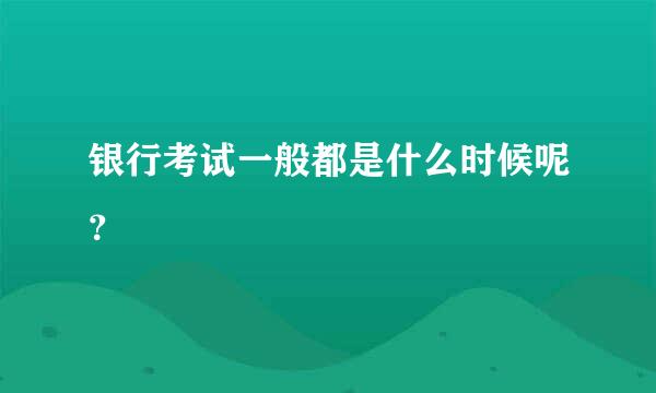 银行考试一般都是什么时候呢？