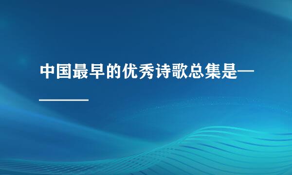 中国最早的优秀诗歌总集是————