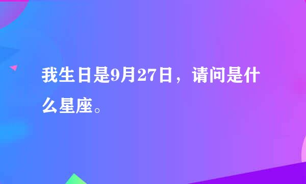 我生日是9月27日，请问是什么星座。