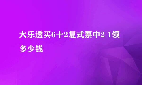 大乐透买6十2复式票中2 1领多少钱