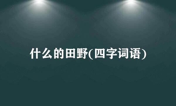 什么的田野(四字词语)