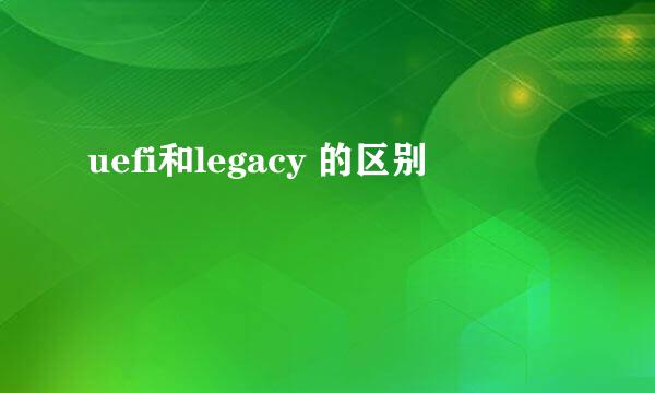 uefi和legacy 的区别