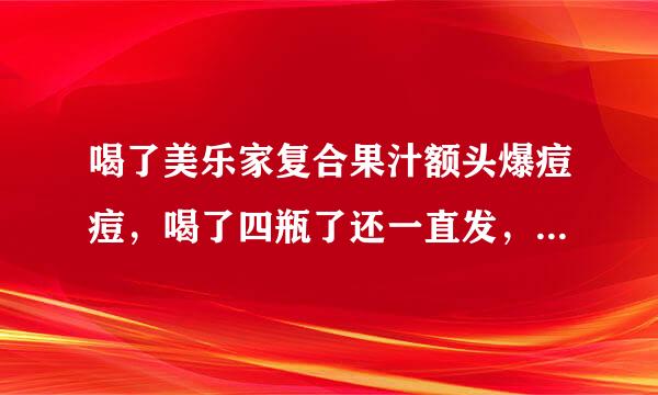 喝了美乐家复合果汁额头爆痘痘，喝了四瓶了还一直发，很恐怖，说是在排毒。有点坚持不下去了