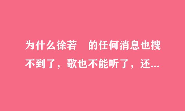 为什么徐若瑄的任何消息也搜不到了，歌也不能听了，还会持续多长时间啊