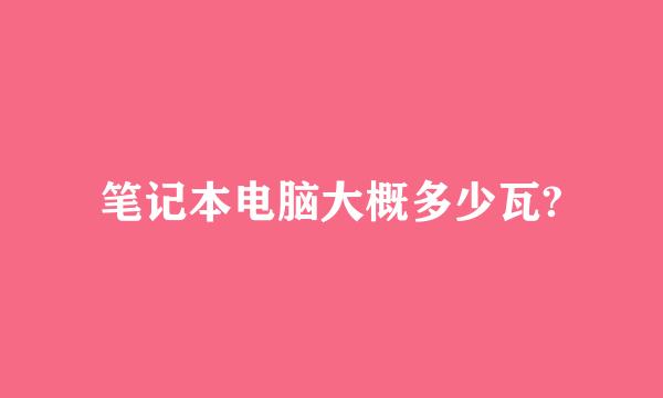 笔记本电脑大概多少瓦?