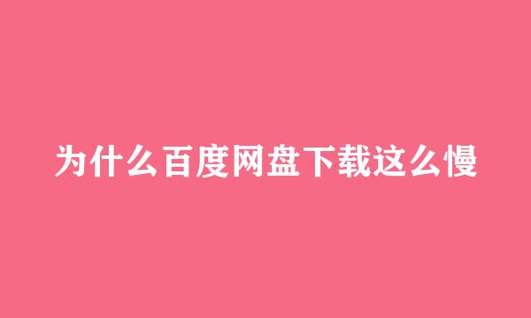 为什么百度网盘下载这么慢