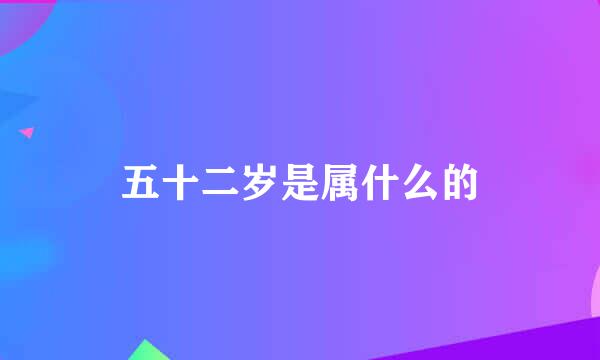 五十二岁是属什么的