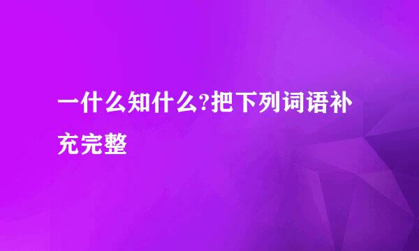 一什么知什么?把下列词语补充完整