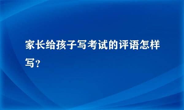 家长给孩子写考试的评语怎样写？