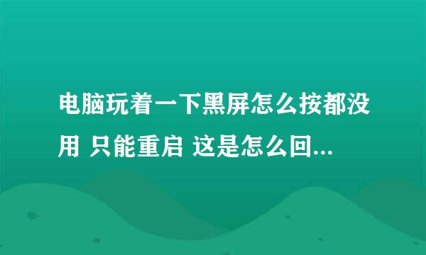 电脑玩着一下黑屏怎么按都没用 只能重启 这是怎么回事 怎么解决