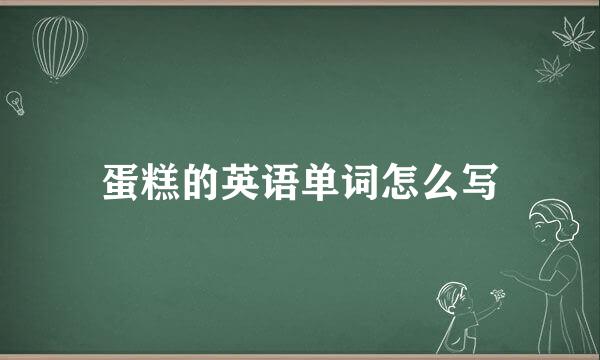 蛋糕的英语单词怎么写