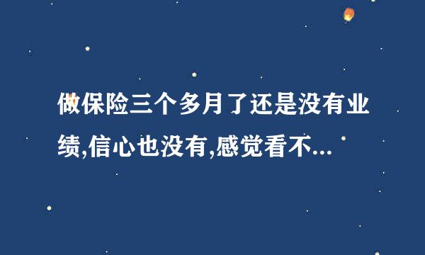 做保险三个多月了还是没有业绩,信心也没有,感觉看不到希望,是坚持呢还是放弃