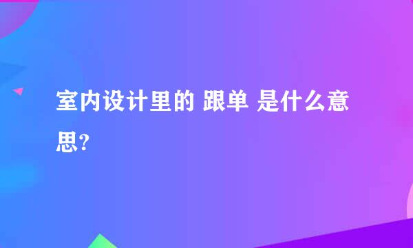 室内设计里的 跟单 是什么意思?