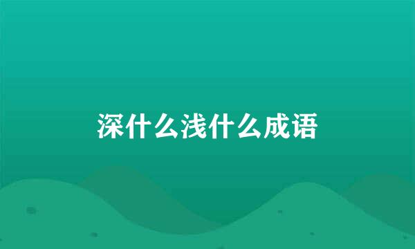 深什么浅什么成语