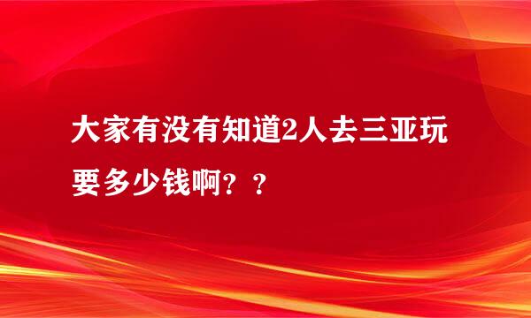 大家有没有知道2人去三亚玩要多少钱啊？？