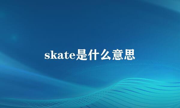 skate是什么意思