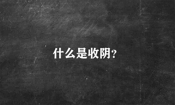 什么是收阴？