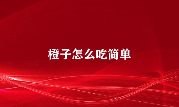 橙子怎么吃简单