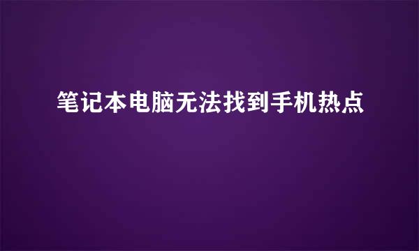 笔记本电脑无法找到手机热点