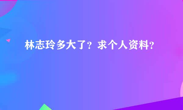 林志玲多大了？求个人资料？