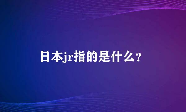 日本jr指的是什么？