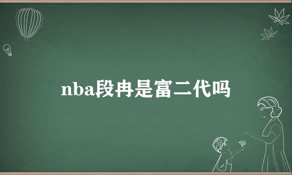 nba段冉是富二代吗