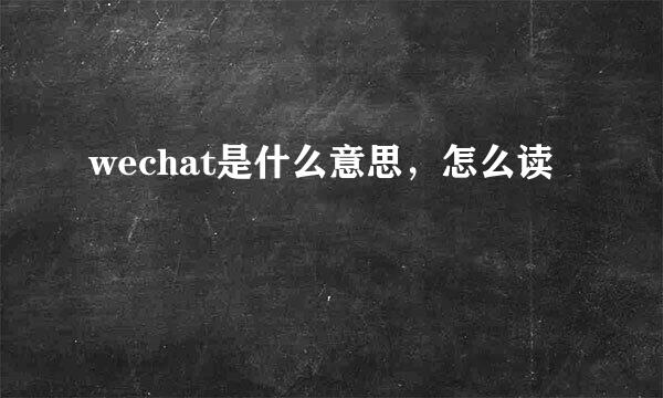 wechat是什么意思，怎么读